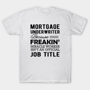 Mortgage Underwriter - Miracle worker isn't an official job title T-Shirt